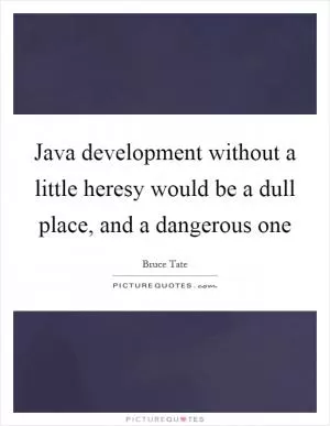 Java development without a little heresy would be a dull place, and a dangerous one Picture Quote #1