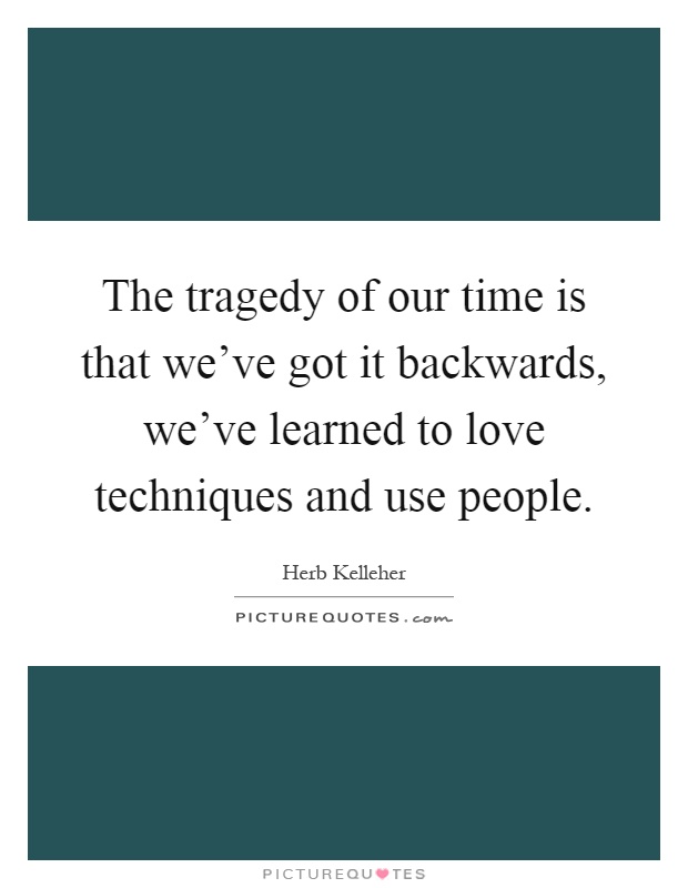 The tragedy of our time is that we've got it backwards, we've learned to love techniques and use people Picture Quote #1