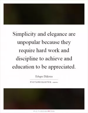 Simplicity and elegance are unpopular because they require hard work and discipline to achieve and education to be appreciated Picture Quote #1