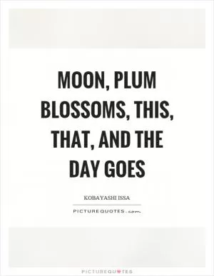 Moon, plum blossoms, this, that, and the day goes Picture Quote #1