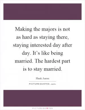 Making the majors is not as hard as staying there, staying interested day after day. It’s like being married. The hardest part is to stay married Picture Quote #1