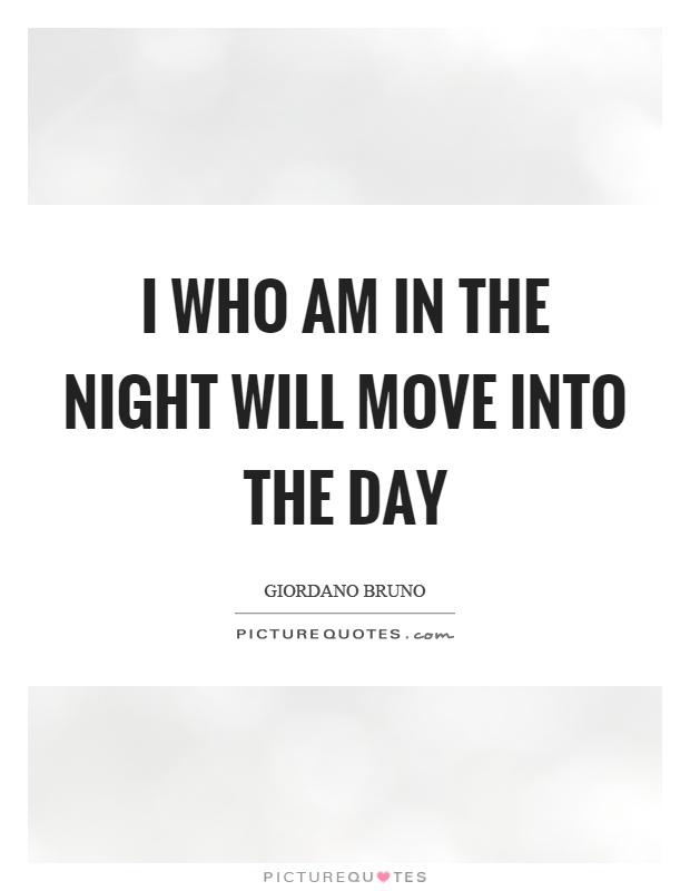 I who am in the night will move into the day Picture Quote #1
