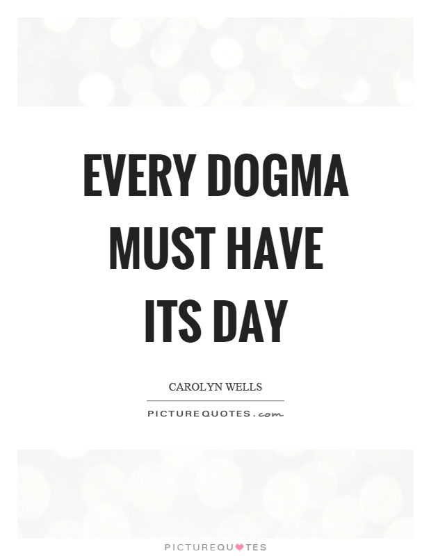 Every dogma must have its day Picture Quote #1