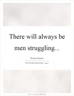 There will always be men struggling Picture Quote #1