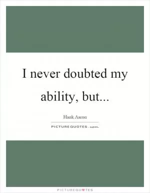 I never doubted my ability, but Picture Quote #1