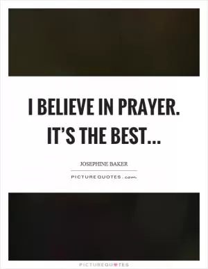 I believe in prayer. It’s the best Picture Quote #1