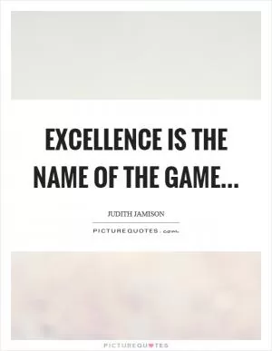 Excellence is the name of the game Picture Quote #1