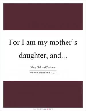 For I am my mother’s daughter, and Picture Quote #1