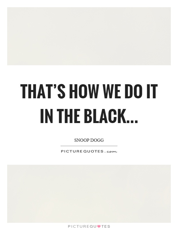 That's how we do it in the black Picture Quote #1