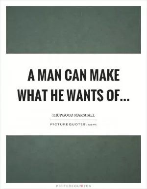 A man can make what he wants of Picture Quote #1