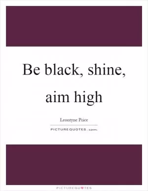 Be black, shine, aim high Picture Quote #1