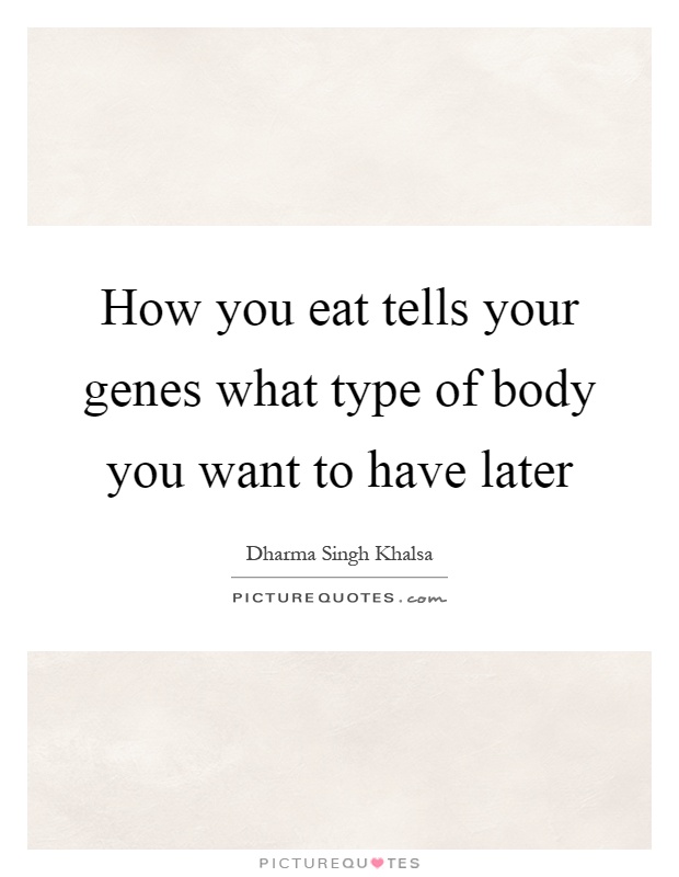 How you eat tells your genes what type of body you want to have later Picture Quote #1
