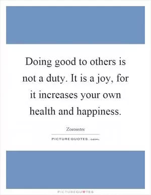 Doing good to others is not a duty. It is a joy, for it increases your own health and happiness Picture Quote #1