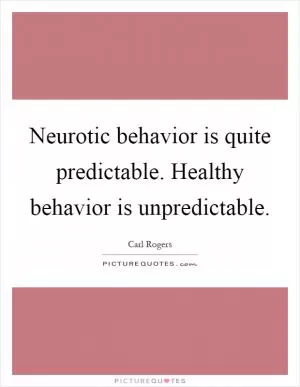Neurotic behavior is quite predictable. Healthy behavior is unpredictable Picture Quote #1