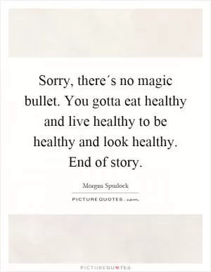 Sorry, there´s no magic bullet. You gotta eat healthy and live healthy to be healthy and look healthy. End of story Picture Quote #1