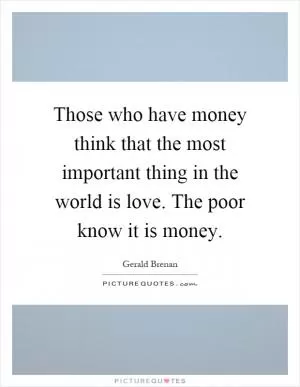 Those who have money think that the most important thing in the world is love. The poor know it is money Picture Quote #1