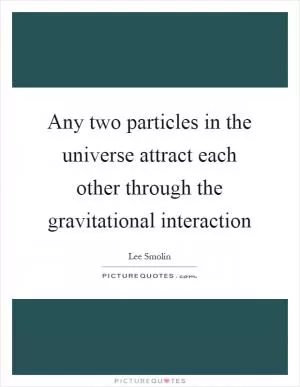Any two particles in the universe attract each other through the gravitational interaction Picture Quote #1