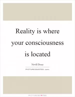 Reality is where your consciousness is located Picture Quote #1