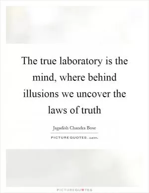 The true laboratory is the mind, where behind illusions we uncover the laws of truth Picture Quote #1