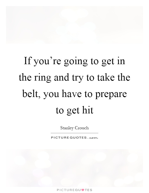 If you're going to get in the ring and try to take the belt, you have to prepare to get hit Picture Quote #1