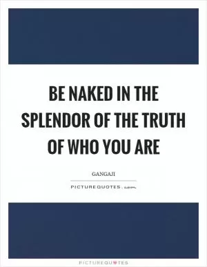 Be naked in the splendor of the truth of who you are Picture Quote #1
