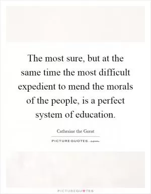 The most sure, but at the same time the most difficult expedient to mend the morals of the people, is a perfect system of education Picture Quote #1