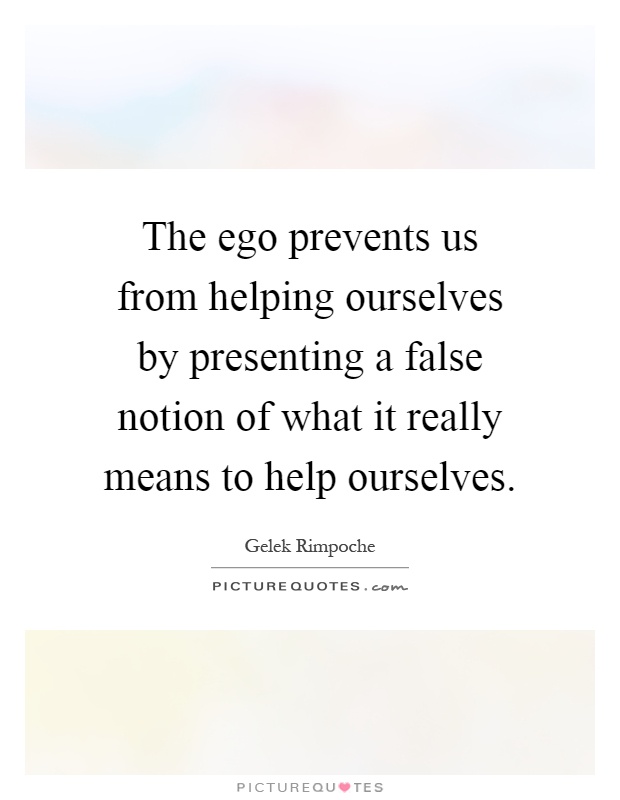 The ego prevents us from helping ourselves by presenting a false notion of what it really means to help ourselves Picture Quote #1