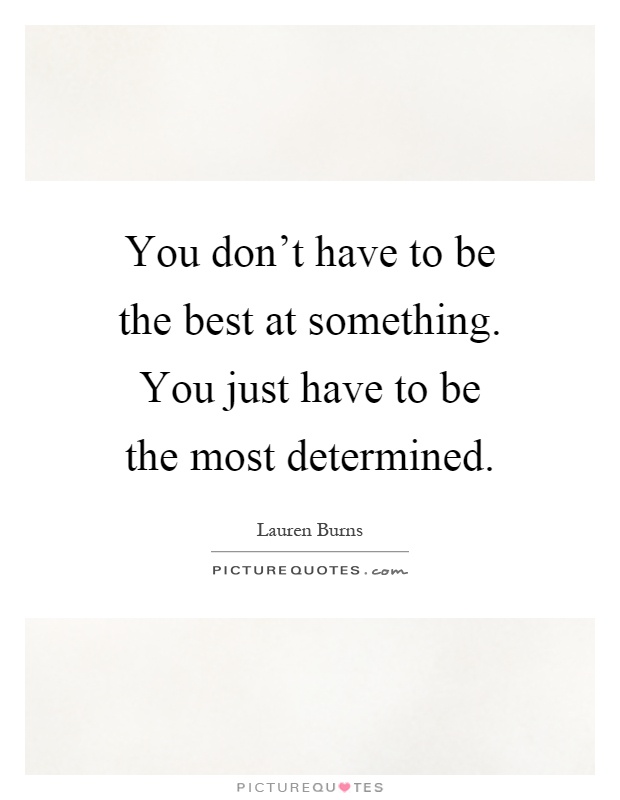 You don't have to be the best at something. You just have to be the most determined Picture Quote #1