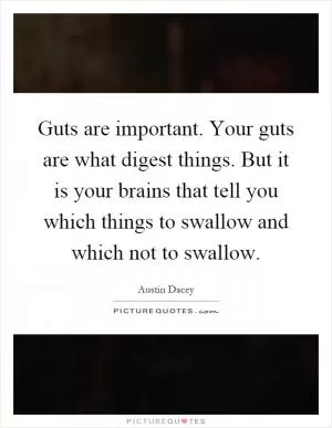 Guts are important. Your guts are what digest things. But it is your brains that tell you which things to swallow and which not to swallow Picture Quote #1