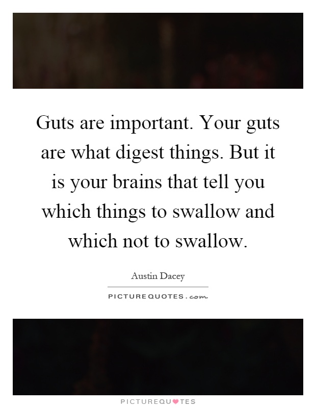 Guts are important. Your guts are what digest things. But it is your brains that tell you which things to swallow and which not to swallow Picture Quote #1