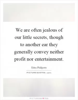 We are often jealous of our little secrets, though to another ear they generally convey neither profit nor entertainment Picture Quote #1