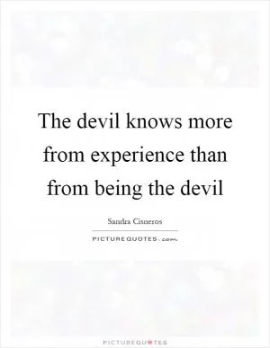 The devil knows more from experience than from being the devil Picture Quote #1