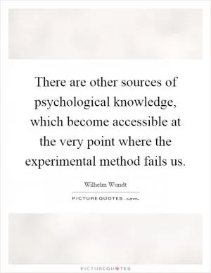 There are other sources of psychological knowledge, which become accessible at the very point where the experimental method fails us Picture Quote #1