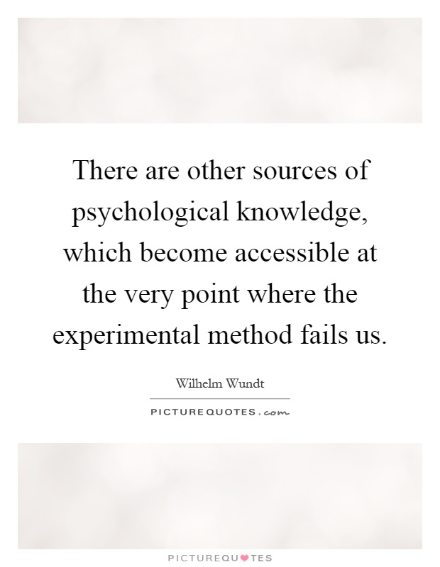 There are other sources of psychological knowledge, which become accessible at the very point where the experimental method fails us Picture Quote #1