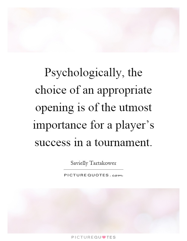 Psychologically, the choice of an appropriate opening is of the utmost importance for a player's success in a tournament Picture Quote #1