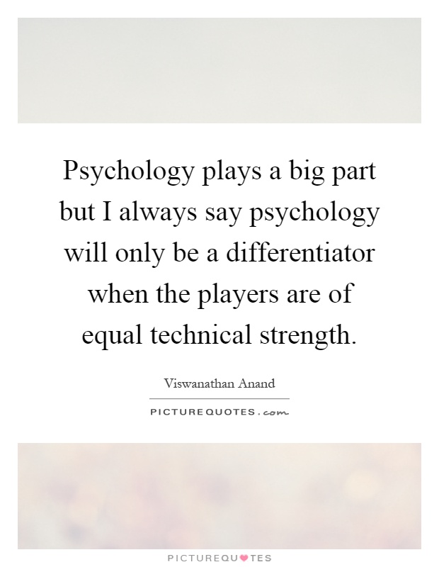Psychology plays a big part but I always say psychology will only be a differentiator when the players are of equal technical strength Picture Quote #1