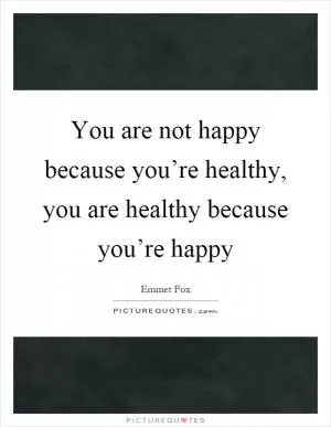 You are not happy because you’re healthy, you are healthy because you’re happy Picture Quote #1