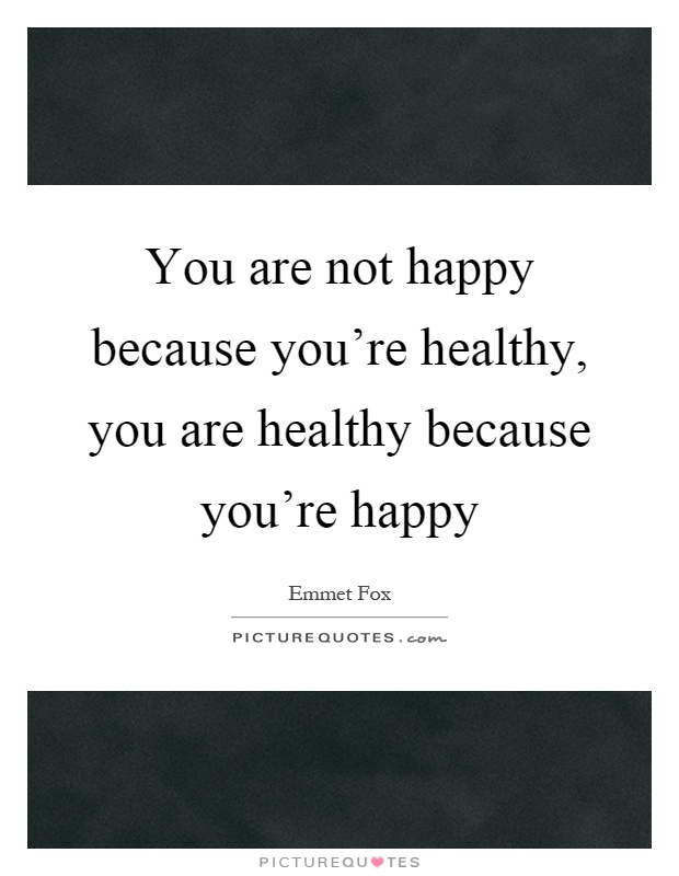 You are not happy because you're healthy, you are healthy because you're happy Picture Quote #1