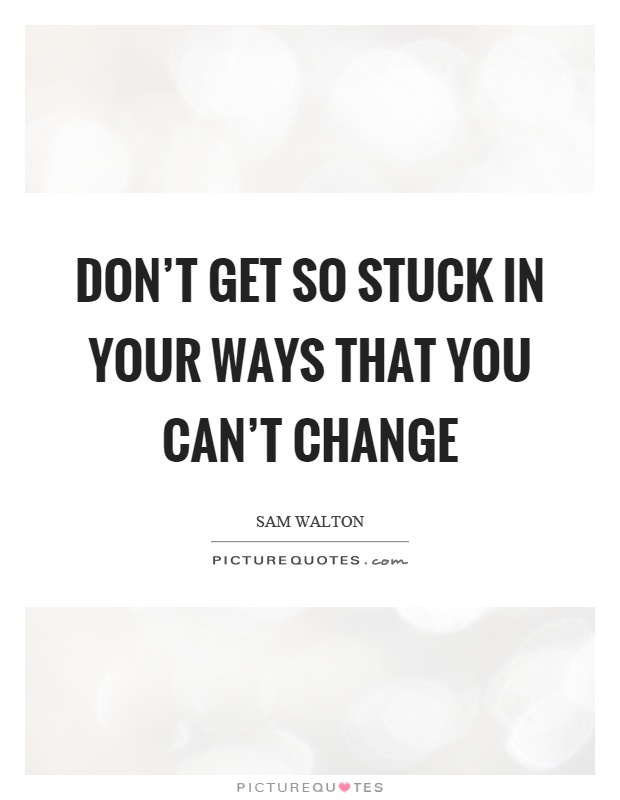 Don't get so stuck in your ways that you can't change Picture Quote #1