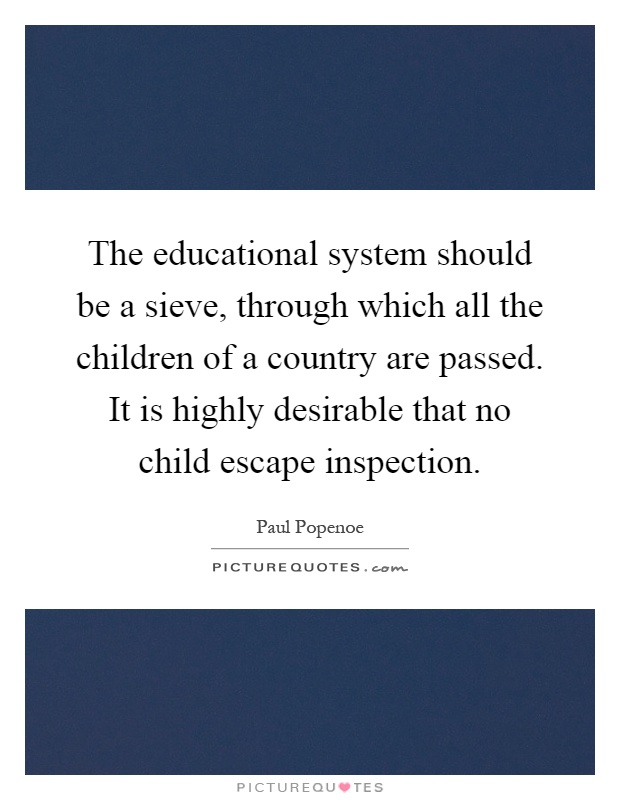 The educational system should be a sieve, through which all the children of a country are passed. It is highly desirable that no child escape inspection Picture Quote #1
