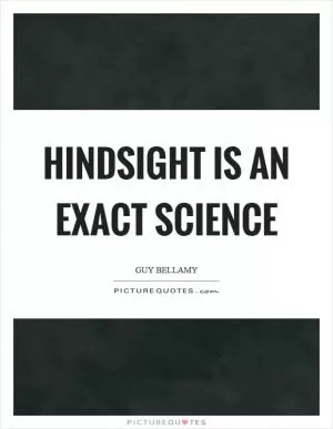 Hindsight is an exact science Picture Quote #1
