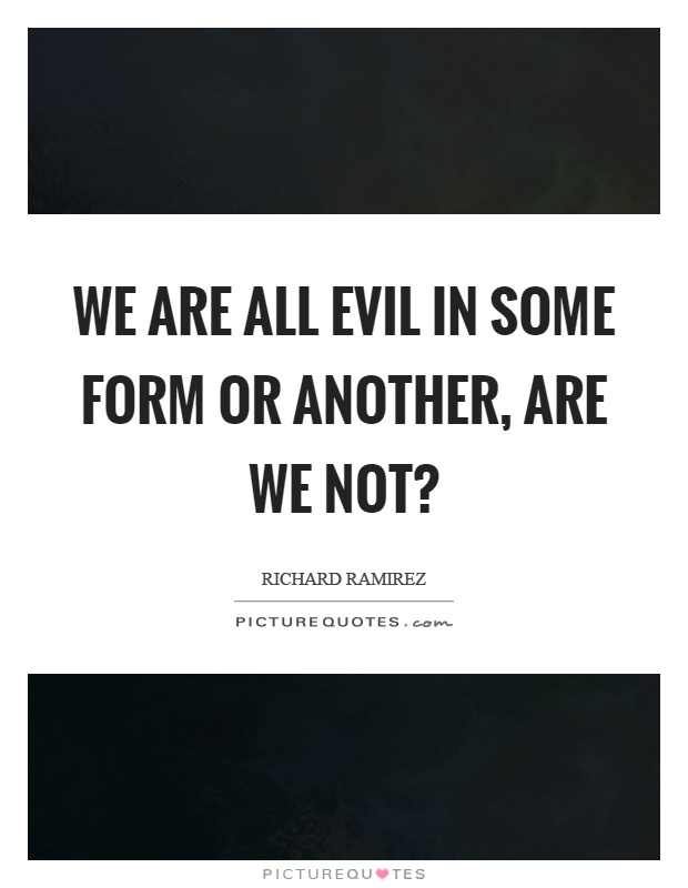 We are all evil in some form or another, are we not? Picture Quote #1