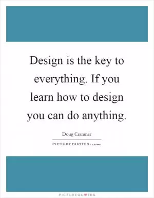 Design is the key to everything. If you learn how to design you can do anything Picture Quote #1