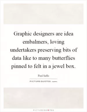Graphic designers are idea embalmers, loving undertakers preserving bits of data like to many butterflies pinned to felt in a jewel box Picture Quote #1