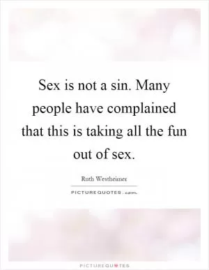 Sex is not a sin. Many people have complained that this is taking all the fun out of sex Picture Quote #1