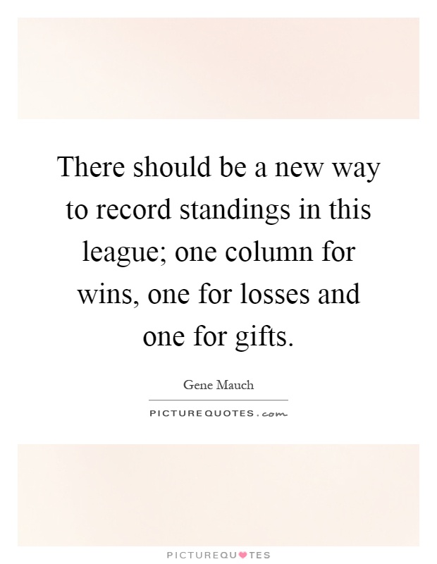 There should be a new way to record standings in this league; one column for wins, one for losses and one for gifts Picture Quote #1