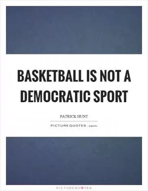 Basketball is not a democratic sport Picture Quote #1