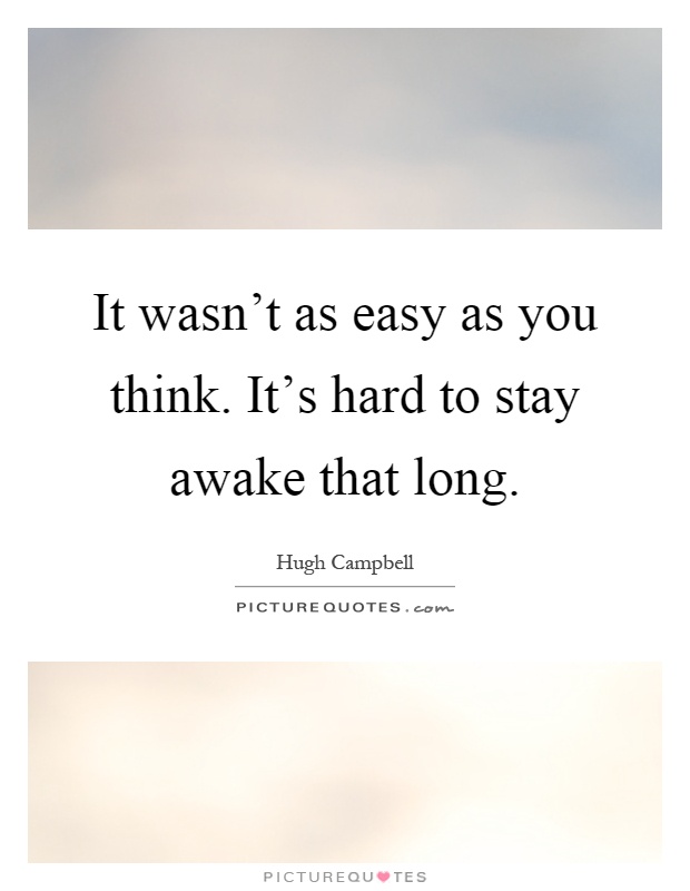 It wasn't as easy as you think. It's hard to stay awake that long Picture Quote #1