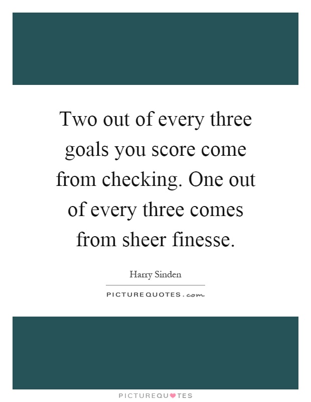 Two out of every three goals you score come from checking. One out of every three comes from sheer finesse Picture Quote #1