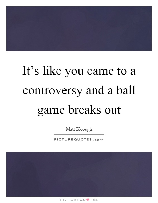 It's like you came to a controversy and a ball game breaks out Picture Quote #1